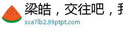 梁皓，交往吧，我们做吧校园春色